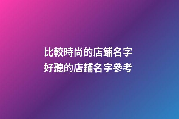 比較時尚的店鋪名字 好聽的店鋪名字參考-第1張-店鋪起名-玄機派